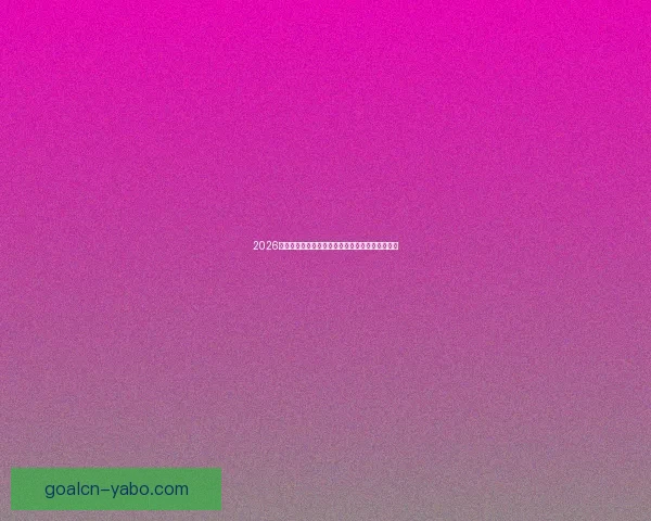 2026世界杯金靴奖争夺激烈球星表现引领全球足球焦点